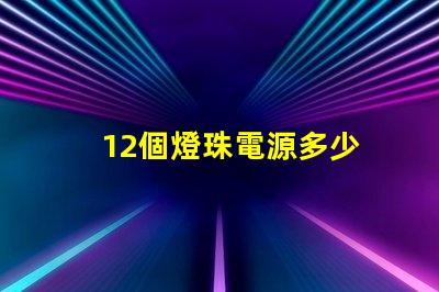 12個燈珠電源多少 12粒燈珠多少w